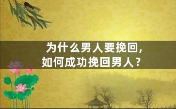 为什么男人要挽回,如何成功挽回男人？
