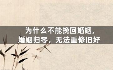 为什么不能挽回婚姻,婚姻归零，无法重修旧好