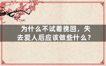 为什么不试着挽回，失去爱人后应该做些什么？
