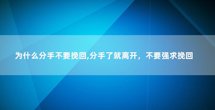 为什么分手不要挽回,分手了就离开，不要强求挽回