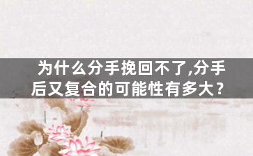 为什么分手挽回不了,分手后又复合的可能性有多大？