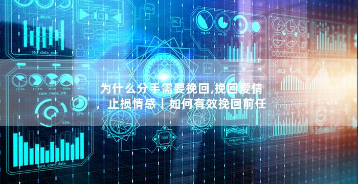 为什么分手需要挽回,挽回爱情，止损情感丨如何有效挽回前任