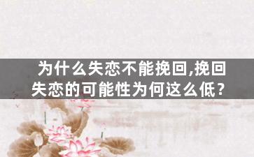 为什么失恋不能挽回,挽回失恋的可能性为何这么低？