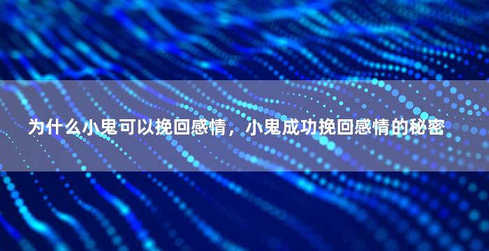 为什么小鬼可以挽回感情，小鬼成功挽回感情的秘密