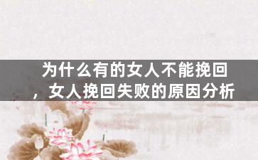 为什么有的女人不能挽回，女人挽回失败的原因分析