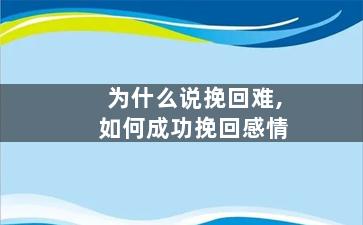 为什么说挽回难,如何成功挽回感情