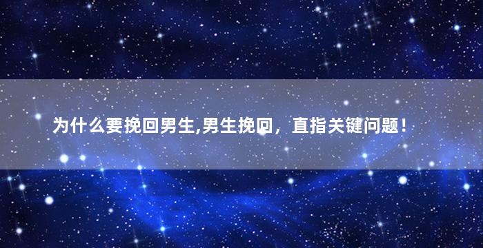 为什么要挽回男生,男生挽回，直指关键问题！