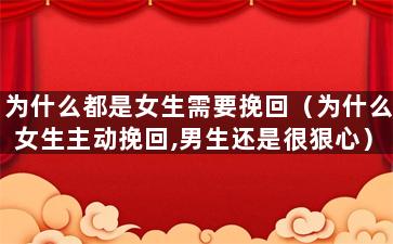 为什么都是女生需要挽回（为什么女生主动挽回,男生还是很狠心）