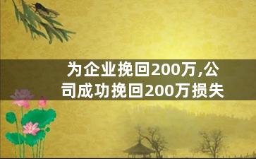 为企业挽回200万,公司成功挽回200万损失