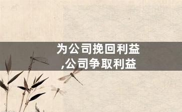 为公司挽回利益,公司争取利益