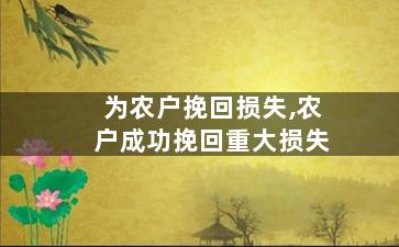 为农户挽回损失,农户成功挽回重大损失