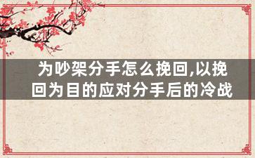 为吵架分手怎么挽回,以挽回为目的应对分手后的冷战
