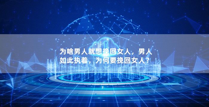 为啥男人就想挽回女人，男人如此执着，为何要挽回女人？