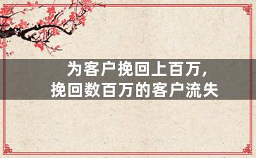 为客户挽回上百万,挽回数百万的客户流失