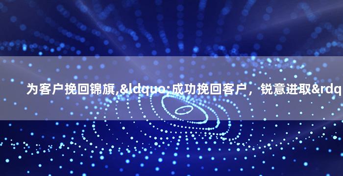 为客户挽回锦旗,“成功挽回客户，锐意进取”