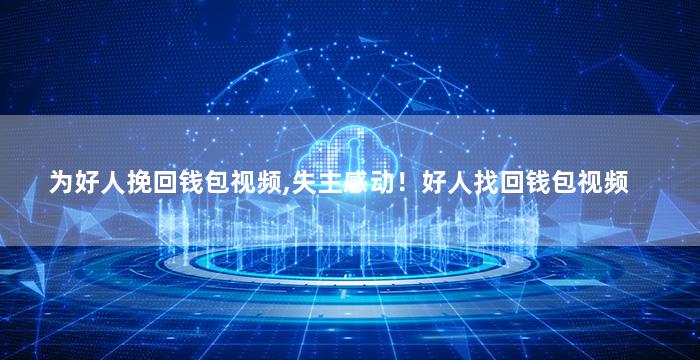 为好人挽回钱包视频,失主感动！好人找回钱包视频