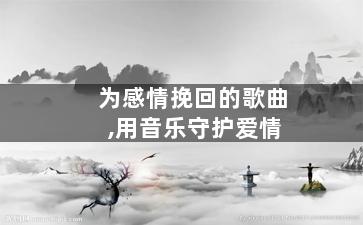为感情挽回的歌曲,用音乐守护爱情