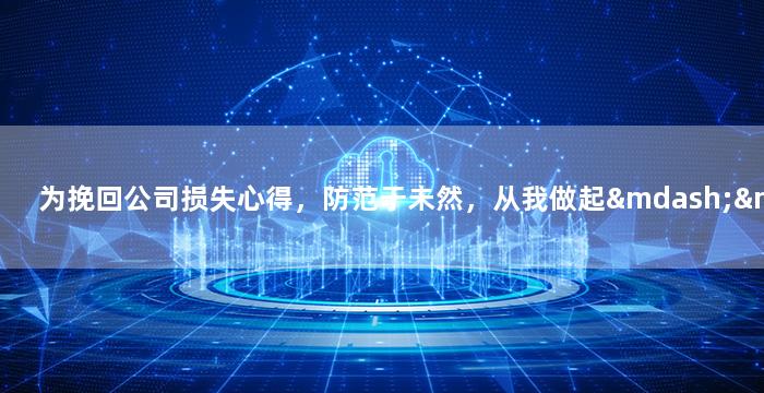 为挽回公司损失心得，防范于未然，从我做起——挽回公司损失的经验分享