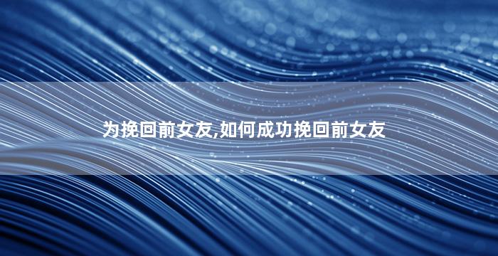 为挽回前女友,如何成功挽回前女友