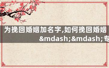 为挽回婚姻加名字,如何挽回婚姻——专家名字的建议