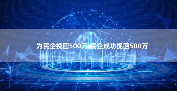 为民企挽回500万,民企成功挽回500万