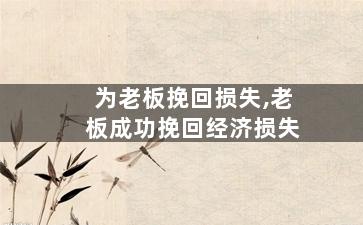 为老板挽回损失,老板成功挽回经济损失