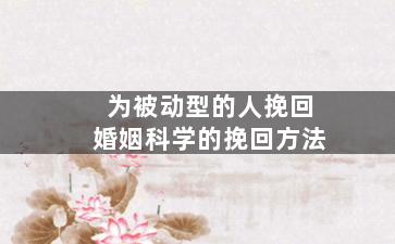 为被动型的人挽回婚姻科学的挽回方法