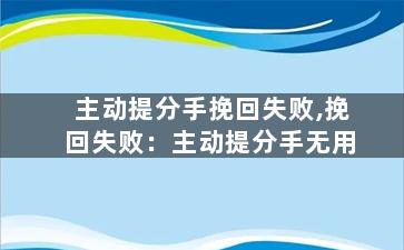 主动提分手挽回失败,挽回失败：主动提分手无用