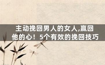 主动挽回男人的女人,赢回他的心！5个有效的挽回技巧