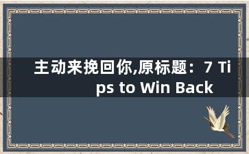 主动来挽回你,原标题：7 Tips to Win Back Your Ex新标题：7个方法挽回前任