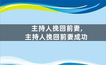 主持人挽回前妻,主持人挽回前妻成功