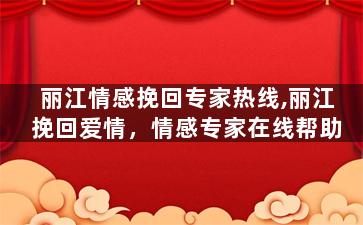丽江情感挽回专家热线,丽江挽回爱情，情感专家在线帮助