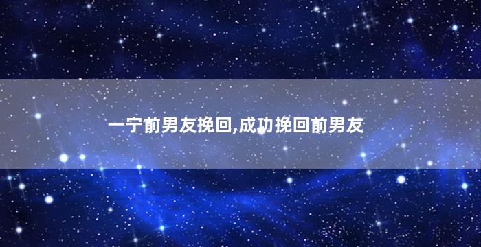 一宁前男友挽回,成功挽回前男友