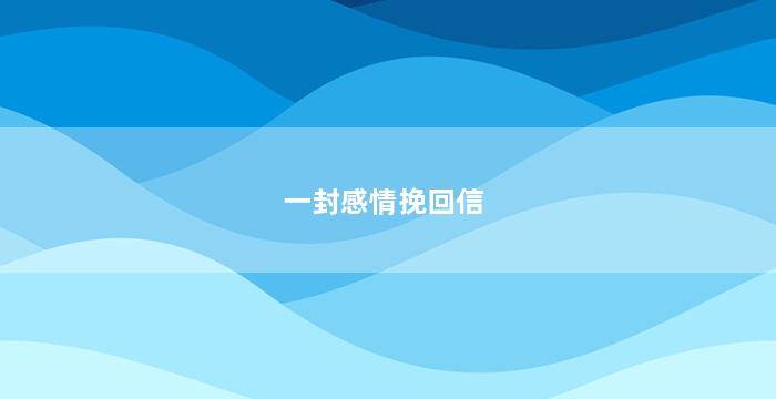 一封感情挽回信（挽回感情的信怎么写范文）
