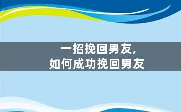 一招挽回男友,如何成功挽回男友
