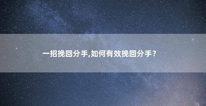 一招挽回分手,如何有效挽回分手？