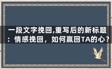 一段文字挽回,重写后的新标题：情感挽回，如何赢回TA的心？