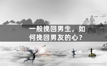 一般挽回男生，如何挽回男友的心？