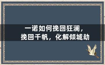 一诺如何挽回狂澜，挽回千帆，化解倾城劫