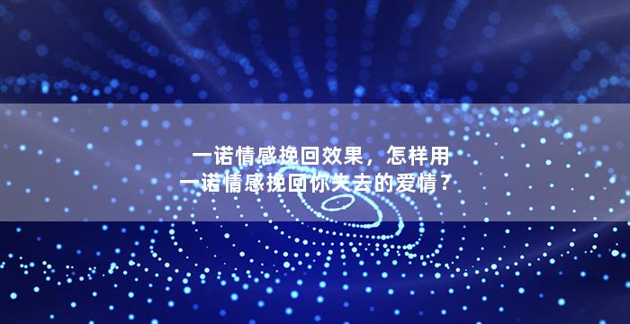 一诺情感挽回效果，怎样用一诺情感挽回你失去的爱情？