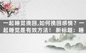 一起睡觉挽回,如何挽回感情？一起睡觉是有效方法！