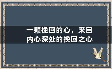 一颗挽回的心，来自内心深处的挽回之心