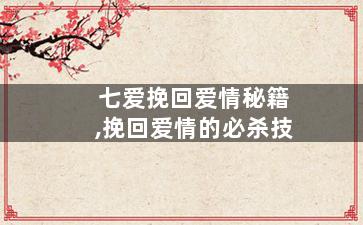 七爱挽回爱情秘籍,挽回爱情的必杀技