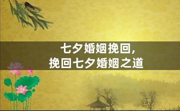七夕婚姻挽回,挽回七夕婚姻之道