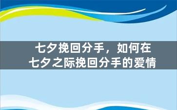 七夕挽回分手，如何在七夕之际挽回分手的爱情