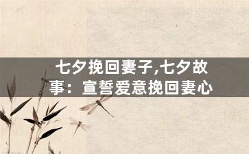 七夕挽回妻子,七夕故事：宣誓爱意挽回妻心