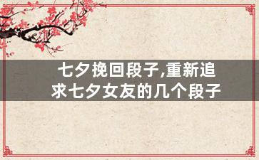 七夕挽回段子,重新追求七夕女友的几个段子