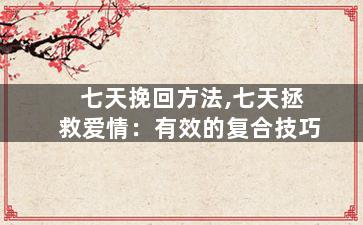 七天挽回方法,七天拯救爱情：有效的复合技巧
