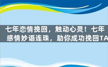 七年恋情挽回，触动心灵！七年感情妙语连珠，助你成功挽回TA