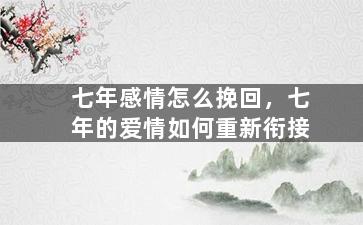 七年感情怎么挽回，七年的爱情如何重新衔接
